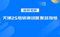 启航考研天津25考研集训营推荐报名哪家学校？
